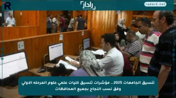 تنسيق الجامعات 2025.. مؤشرات تنسيق كليات علمي علوم المرحلة الأولى وفق نسب النجاح بجميع المحافظات